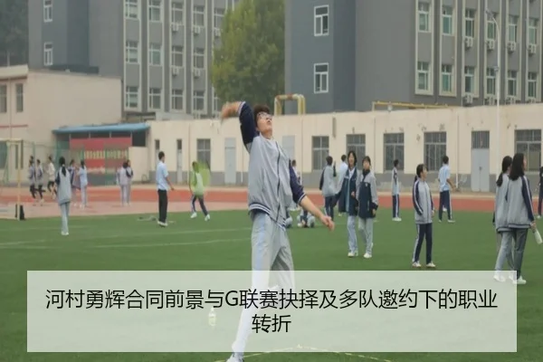 河村勇辉合同前景与G联赛抉择及多队邀约下的职业转折